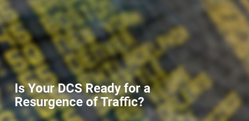Is Your DCS Ready for a Resurgence of Traffic